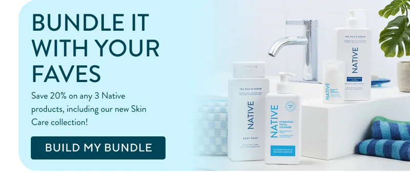 Bundle it with your faves. Save 20% on any 3 Native products, including our new Skin Care collection!