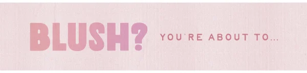 Blush? You're About To