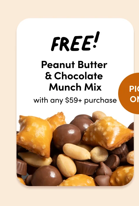 FREE! Peanut Butter & Chocolate Munch Mix with any $59+ order. Pick One