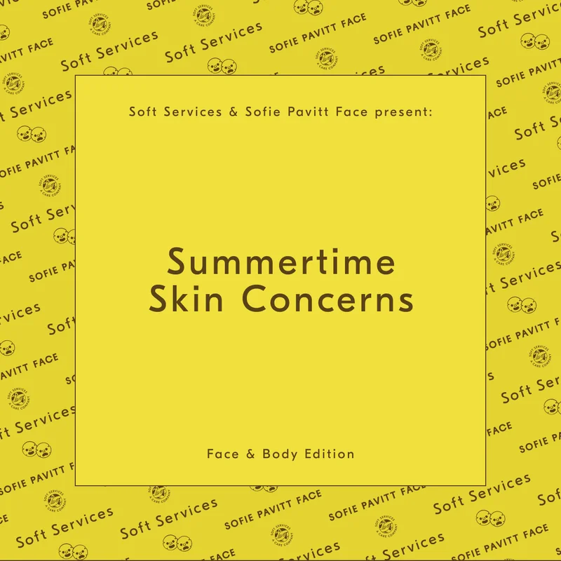 Soft Services & Sofie Pavitt Face present: Summertime Skin Concerns / Face & Body Edition