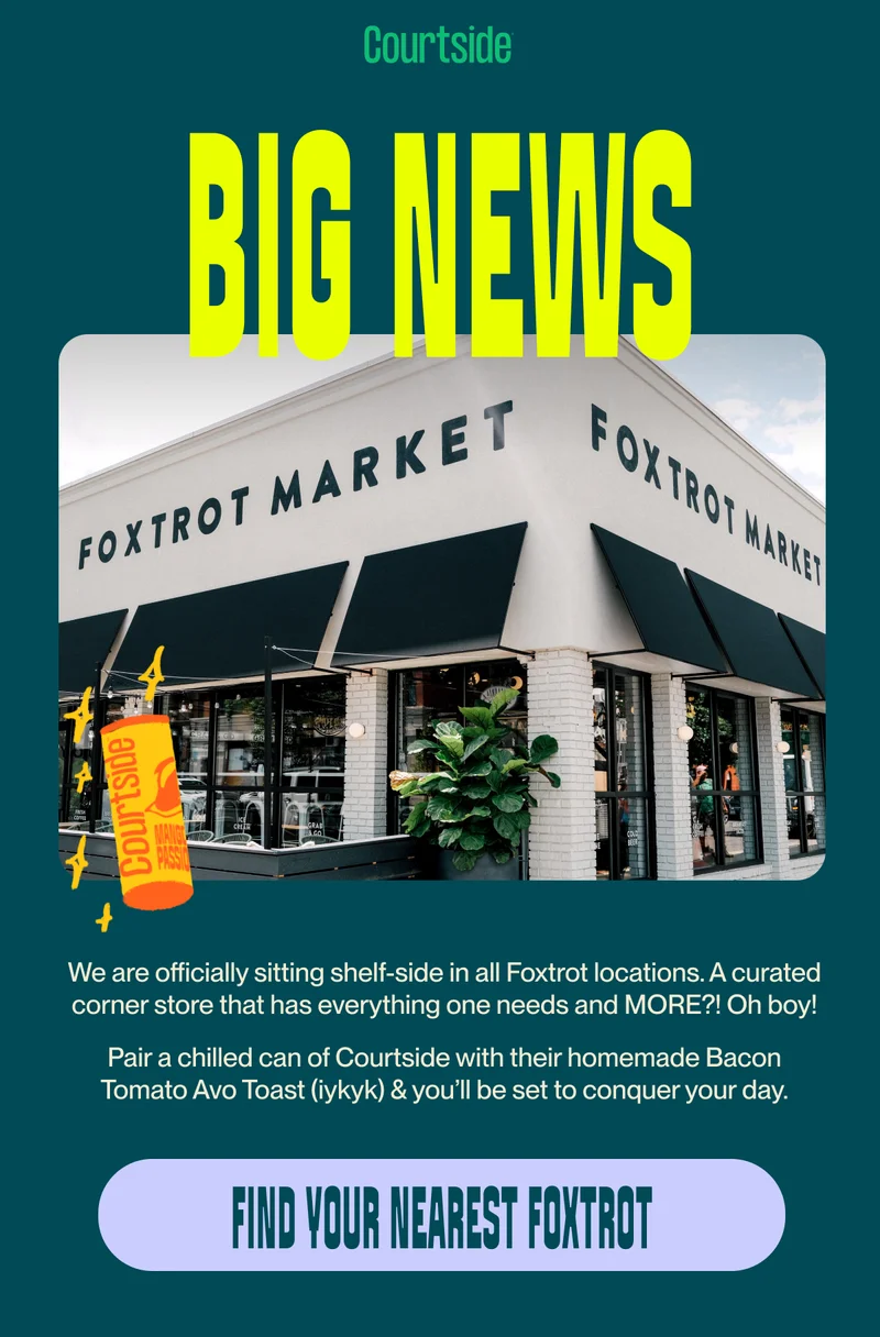 big news We are officially sitting shelf-side in all Foxtrot locations. A curated corner store that has everything one needs and MORE?! Oh boy! Pair a chilled can of Courtside with their homemade Bacon Tomato Avo Toast (iykyk) & you’ll be set to conquer your day. find your nearest foxtrot