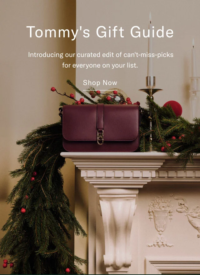 Tommy's Gift Guide Introducing our curated edit of can't-miss-picks for everyone on your list. Shop Now
