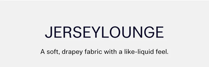 JERSEYLOUNGE  |  A soft, drapey fabric with a like-liquid feel.