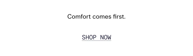 Comfort comes first.  |  SHOP NOW