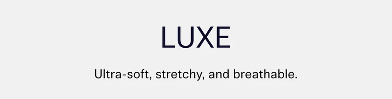 LUXE  |  Ultra-soft, stretchy, and breathable.