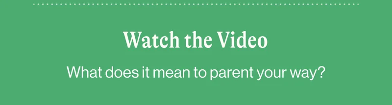 Watch the Video. What does it mean to parent your way?