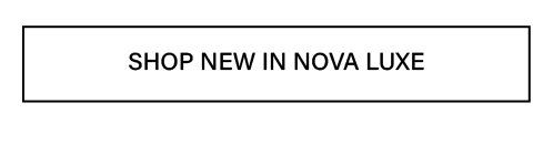 White button with black text "SHOP NEW IN NOVA LUXE" promoting new arrivals in the exclusive Nova Luxe collection. Discover new fashion.