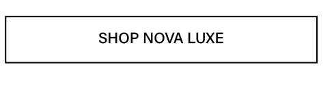 White button with a black outline and 'SHOP NOVA LUXE' text. Click to explore the premium Nova Luxe collection for luxury fashion.
