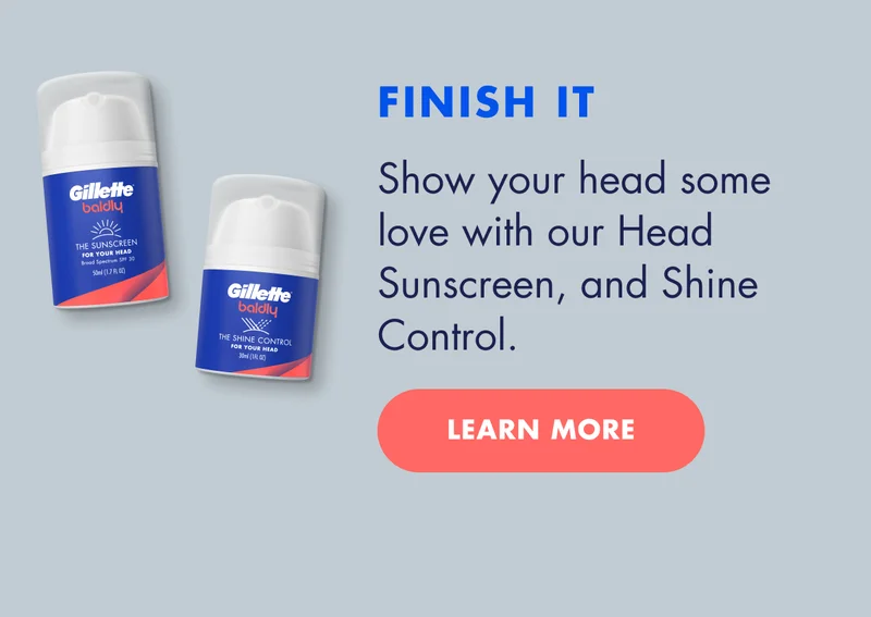 FINISH IT - Show your head some love with our Head Moisturizer, Sunscreen, and Shine Control. LEARN MORE