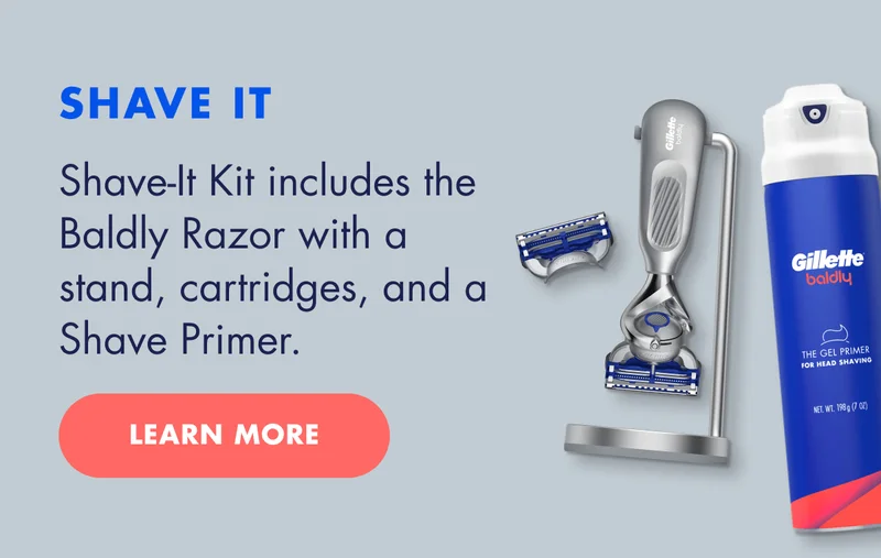 SHAVE IT - Shave-It Kit includes the Baldly Razor with a stand, cartridges, and a Shave Primer. LEARN MORE