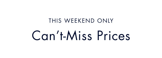 This weekend only                                            Can't-miss prices