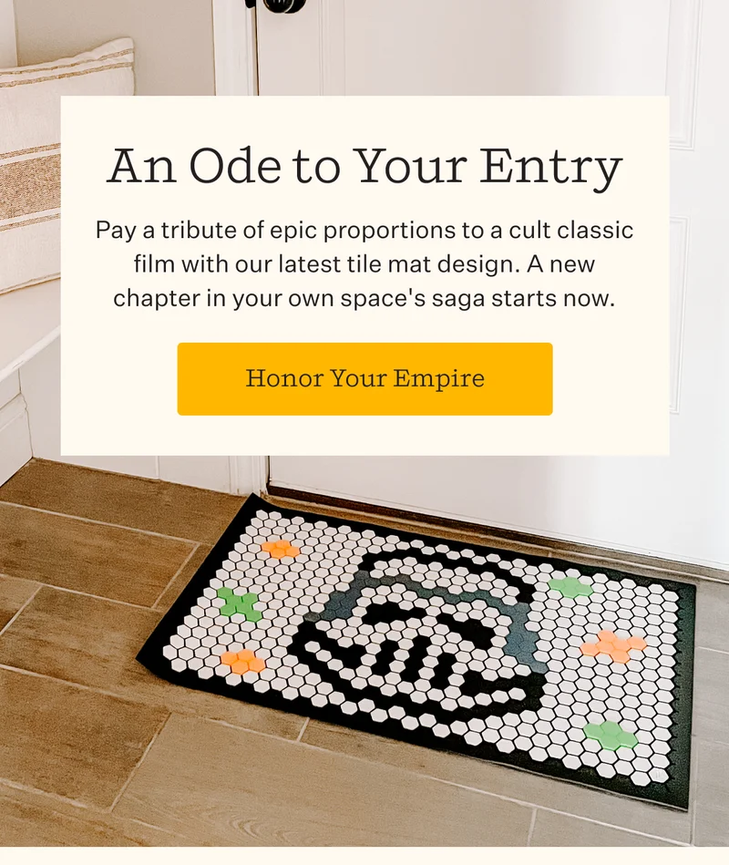 An Ode to Your Entry |  Pay a tribute of epic proportions to a cult classic film with our latest tile mat design. A new chapter in your own space's saga starts now. | Honor Your Empire
