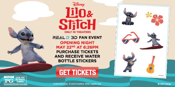 LILO & STITCH | REALD 3D FAN EVENT OPENING NIGHT MAY 22ND AT 6:26PM | PURCHASE TICKETS AND RECEIVE WATER BOTTLE TICKERS | GET TICKETS >