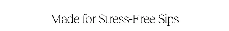 Made for Stress-Free Sips
