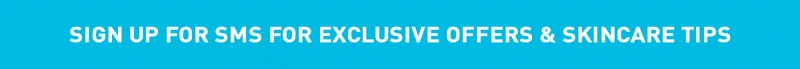 SIGN UP FOR SMS FOR EXCLUSIVE OFFER & SKINCARE TIPS