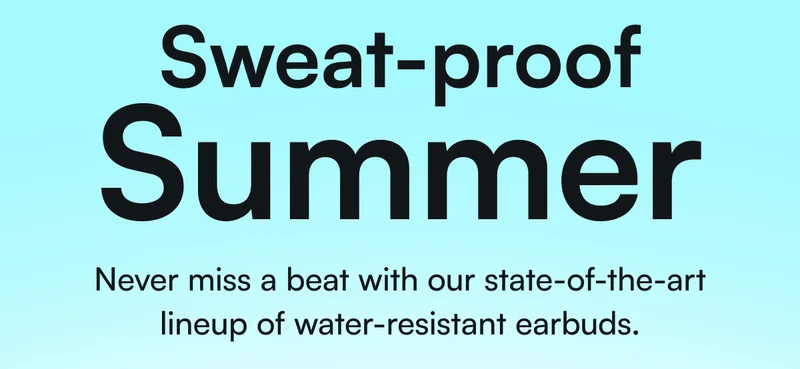 Sweat-proof summer - Never miss a beat with our state-of-the-art lineup of water-resistant earbuds.