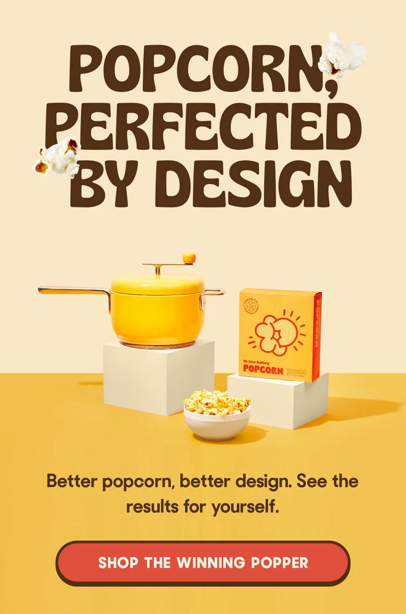 POPCORN PERFECTED BY DESIGN Better popcorn, better design. See the results for yourself. SHOP THE WINNING POPPER