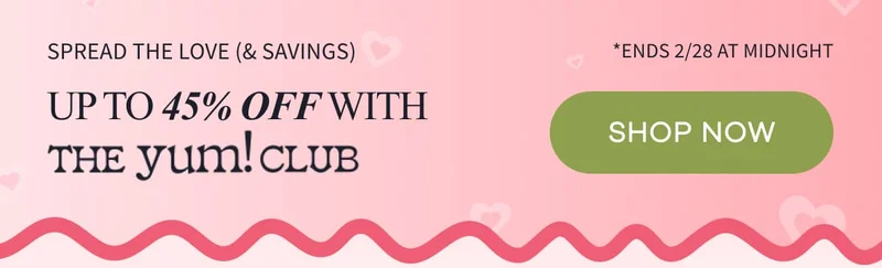 SPREAD THE LOVE (& SAVINGS) | *Ends 2/28 at midnight | Up to 45% off with The Yum! Club | SHOP NOW