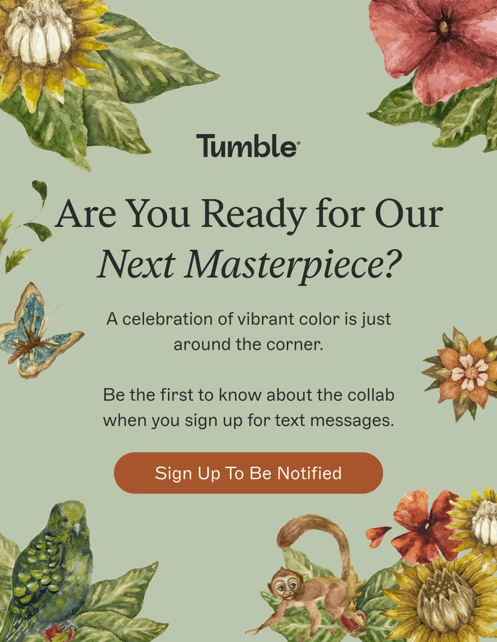 Are You Ready for Our Next Masterpiece? [ Sign Up to Be Notified ]