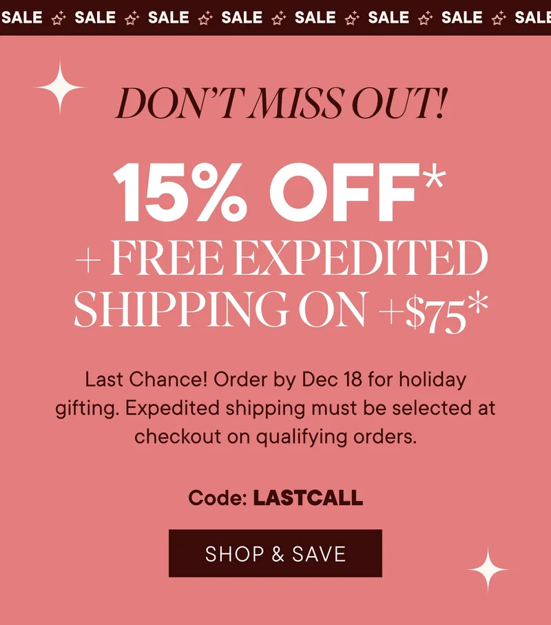 Sale Don't miss out! 15% off + free expedited shipping on +$75*. Last chance! Order by Dec 13 for holiday gifting. Expedited shipping must be selected at checkout on qualifying orders. Code: lastcall. Shop & save.