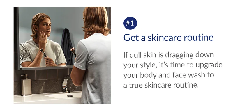 Get a skincare routine. If dull skin is dragging down your style, it’s time to upgrade your body-slash-facewash to  a true skincare routine.
