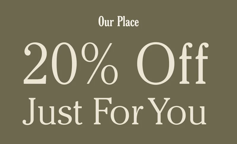 Our Place - 20% Off Just for You