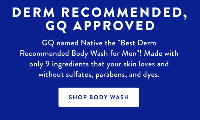 DERM RECOMMENDED, GQ APPROVED | GQ named Native the Best Derm Recommended Body Wash for Men! Made with only 9 ingredients that your skin loves and without sulfates, parabens, and dyes. | SHOP BODY WASH