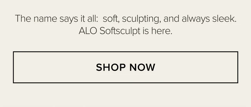 THE NAME SAYS IT ALL: SOFT, SCULPTING, AND ALWAYS SLEEK. ALO SOFTSCULPT IS HERE. SHOP NOW