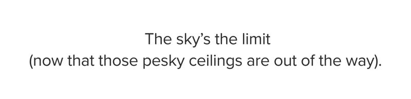 The sky’s the limit (now that those pesky ceilings are out of the way).