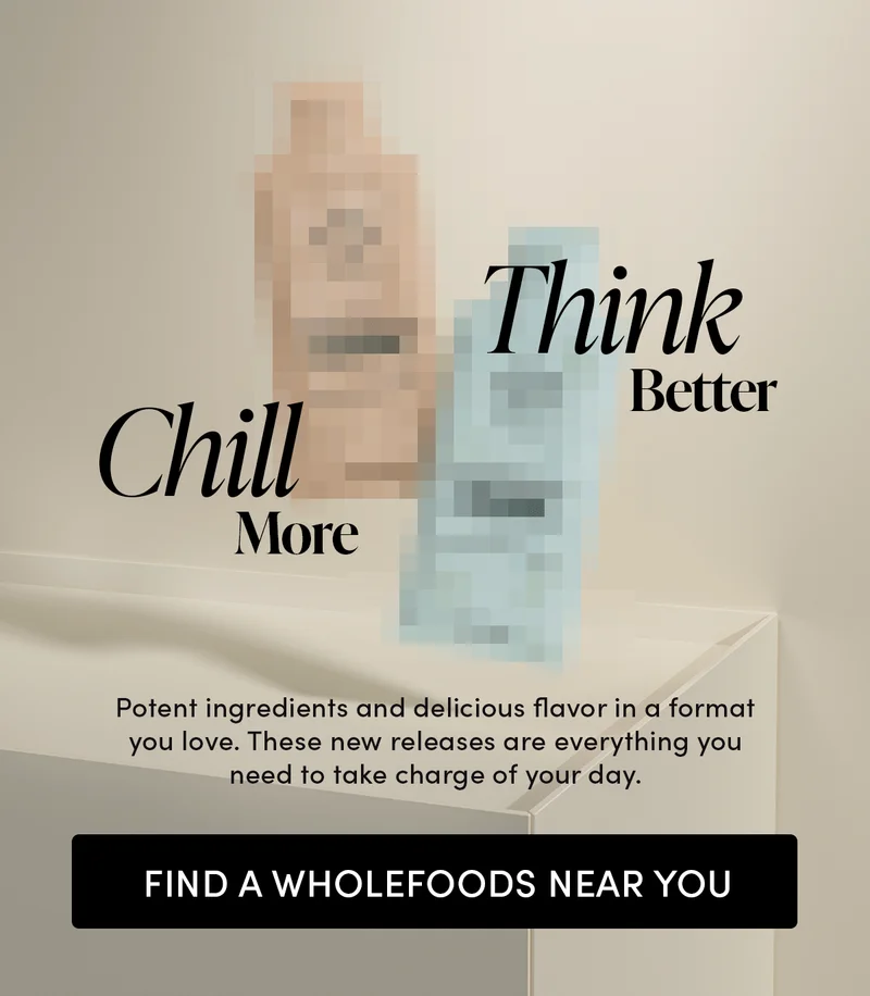 Think Better, Chill More. Potent ingredients and delicious flavor in a format you love. These new releases are everything you need to take charge of your day.
