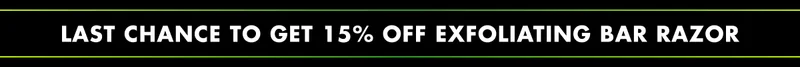 LAST CHANCE TO GET 15% OFF EXFOLIATING BAR RAZOR