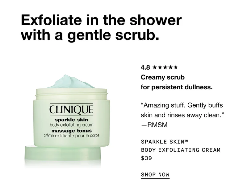 Exfoliate in the shower with a gentle scrub. Creamy scrub for persistent dullness. | Amazing stuff. Gently buffs skin and rinses away clean. -RMSM | SPARKLE SKIN TM BODY EXFOLIATING CREAM $39 SHOP NOW