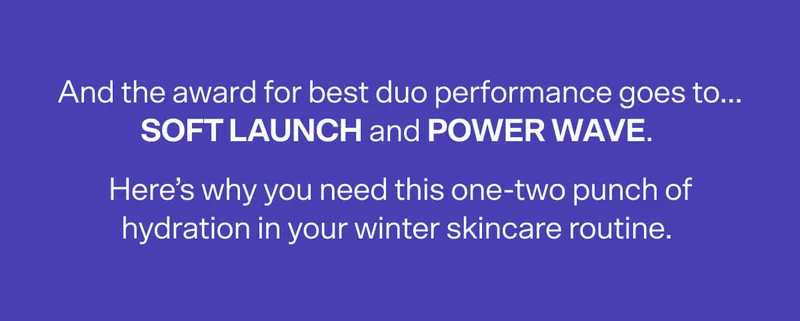 And the award for best duo performance goes to…SOFT LAUNCH and POWER WAVE. Here’s why you need this one-two punch of hydration in your winter skincare routine.