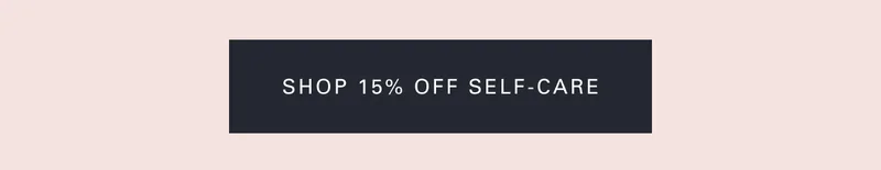SHOP 15% OFF SELF-CARE