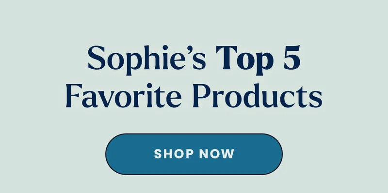 Sophie's Top 5 Favorite Products. Shop Now.