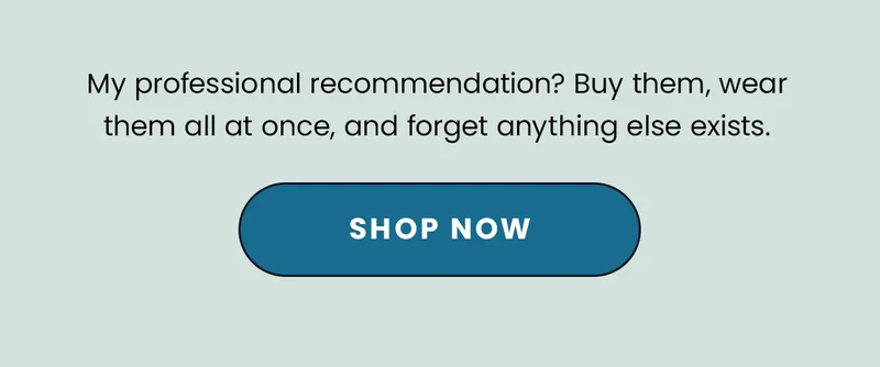 My professional recommendation? Buy them, wear them all at once, and forget anything else exists. Shop Now.