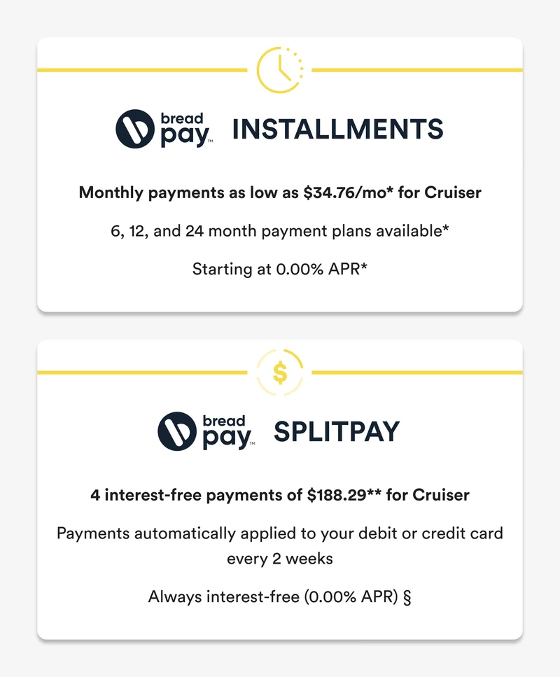 installments-monthly payments as low as $34.76/mo* for cruiser / splitpay-4 interest-free payments of $188.29** for cruiser