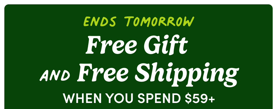 Ends Tomorrow Free Gift and Free Shipping when you spend $59+