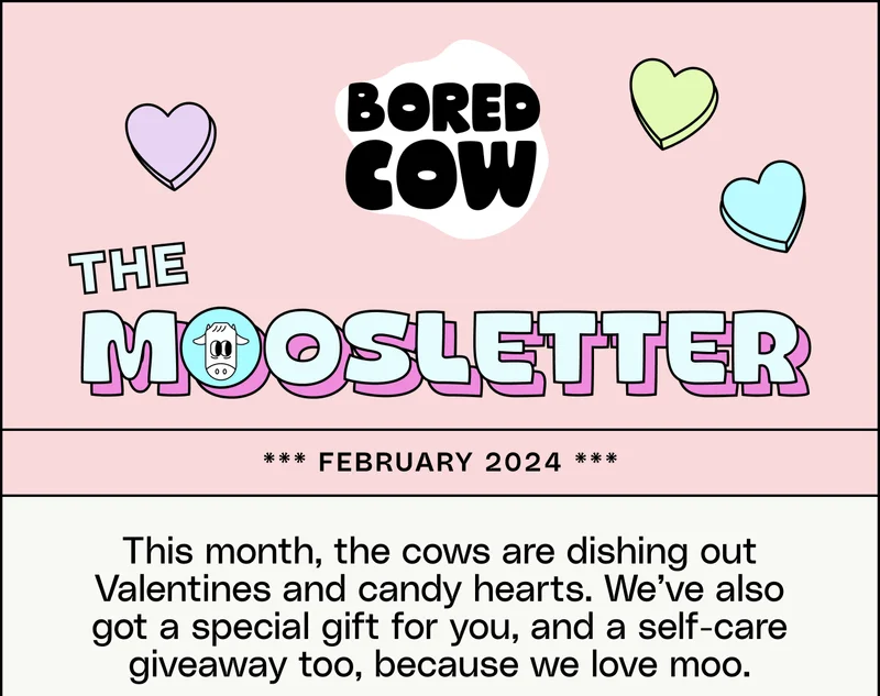 The Moosletter February 2024. This month, the cows are dishing out Valentines and candy hearts. We’ve also got a special gift for you, and a self-care giveaway too, because we love moo.