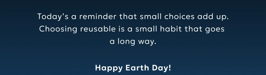 Today’s a reminder that small choices add up. Choosing reusable is a small habit that goes a long way. Happy Earth Day!