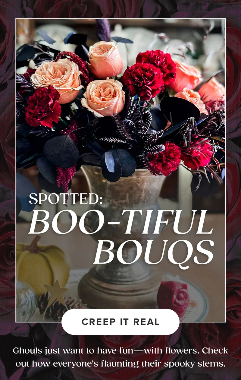 Spotted: Boo-Tiful Bouqs. Ghouls just want to have fun -- with flowers. Check out how everyone's flaunting their spooky stems. Creep It Real.
