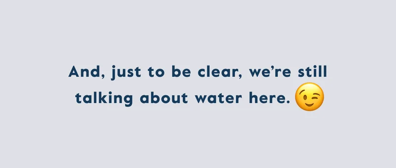 And, just to be clear, we're still talking about water here.