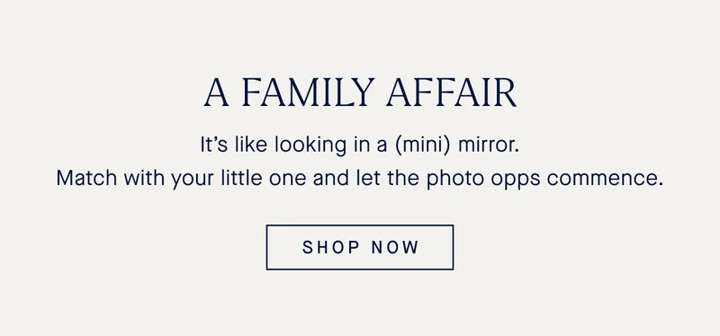 Itβs like looking in a (mini) mirror. Match with your little one and let the photo opps commence. SHOP NOW Itβs like looking in a (mini) mirror. Match with your little one and let the photo opps commence. SHOP NOW