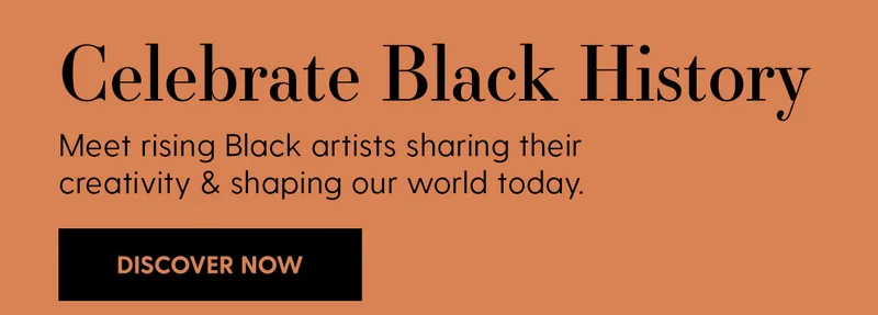 Celebrate Black History | Meet rising Black artists sharing their creativity & shaping our world today. | Discover Now