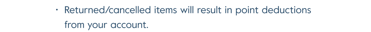Returned/cancelled items will result in point deductions from your account.