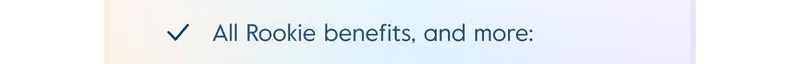 All Rookie benefits, plus: