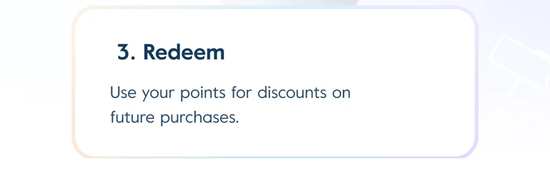 3. Redeem: Use your points for discounts on future purchases at checkout.