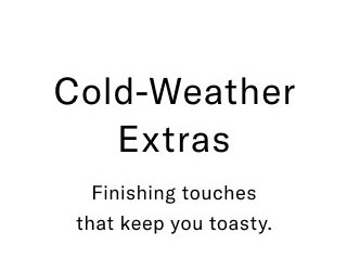 Cold-weather extras Finishing touches that keep you toasty.