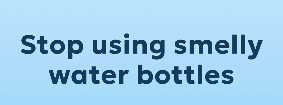 Stop using smelly water bottles