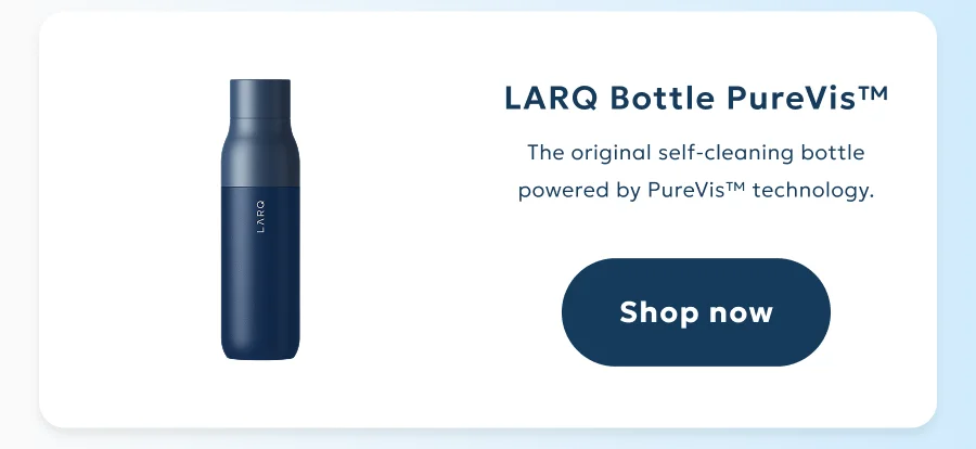 LARQ Bottle PureVis™: The original self-cleaning bottle powered by PureVis™ technology.